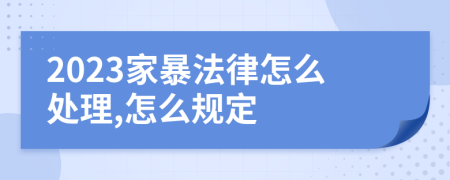 2023家暴法律怎么處理,怎么規(guī)定