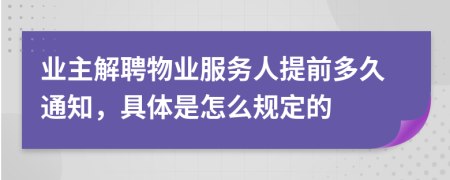 業(yè)主解聘物業(yè)服務(wù)人提前多久通知，具體是怎么規(guī)定的