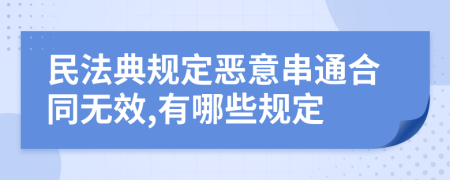 民法典規(guī)定惡意串通合同無效,有哪些規(guī)定