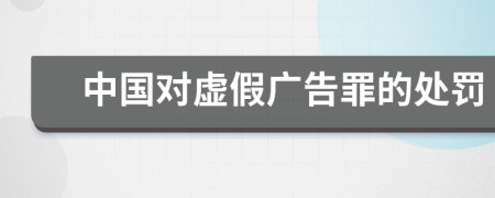 中國(guó)對(duì)虛假?gòu)V告罪的處罰