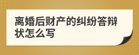 離婚后財(cái)產(chǎn)的糾紛答辯狀怎么寫