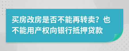 買房改房是否不能再轉(zhuǎn)賣？也不能用產(chǎn)權(quán)向銀行抵押貸款