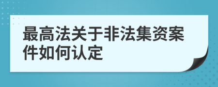 最高法關(guān)于非法集資案件如何認(rèn)定