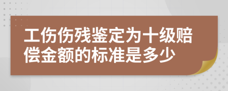 工傷傷殘鑒定為十級(jí)賠償金額的標(biāo)準(zhǔn)是多少