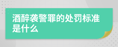酒醉襲警罪的處罰標(biāo)準(zhǔn)是什么