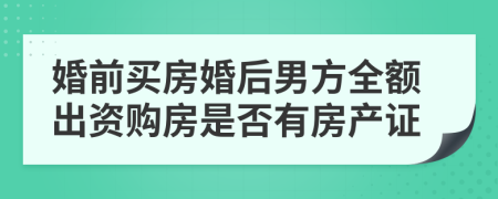 婚前買房婚后男方全額出資購(gòu)房是否有房產(chǎn)證