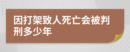 因打架致人死亡會(huì)被判刑多少年