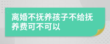 離婚不撫養(yǎng)孩子不給撫養(yǎng)費可不可以