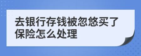 去銀行存錢(qián)被忽悠買(mǎi)了保險(xiǎn)怎么處理