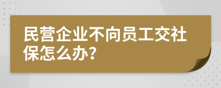 民營企業(yè)不向員工交社保怎么辦？