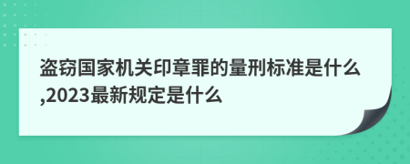 盜竊國家機(jī)關(guān)印章罪的量刑標(biāo)準(zhǔn)是什么,2023最新規(guī)定是什么