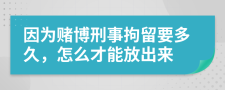 因為賭博刑事拘留要多久，怎么才能放出來