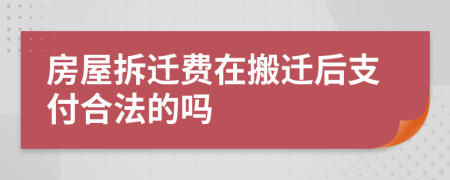 房屋拆遷費在搬遷后支付合法的嗎