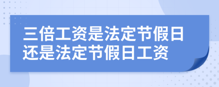 三倍工資是法定節(jié)假日還是法定節(jié)假日工資