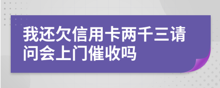 我還欠信用卡兩千三請問會(huì)上門催收嗎