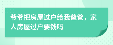 爺爺把房屋過(guò)戶給我爸爸，家人房屋過(guò)戶要錢嗎