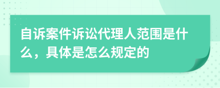 自訴案件訴訟代理人范圍是什么，具體是怎么規(guī)定的