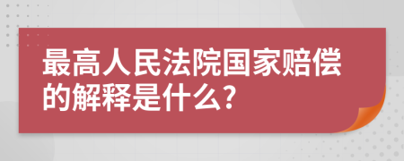 最高人民法院國家賠償?shù)慕忉屖鞘裁?