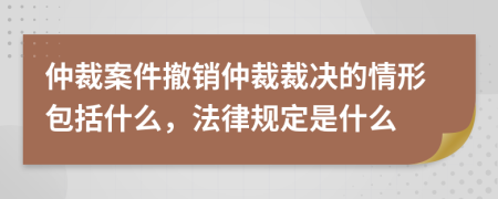 仲裁案件撤銷仲裁裁決的情形包括什么，法律規(guī)定是什么