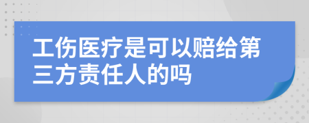 工傷醫(yī)療是可以賠給第三方責(zé)任人的嗎