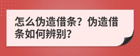 怎么偽造借條？偽造借條如何辨別？