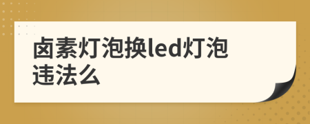 鹵素燈泡換led燈泡違法么