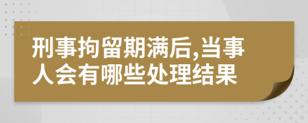 刑事拘留期滿后,當(dāng)事人會有哪些處理結(jié)果