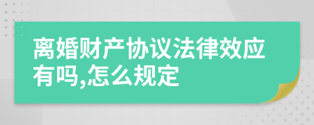 離婚財(cái)產(chǎn)協(xié)議法律效應(yīng)有嗎,怎么規(guī)定