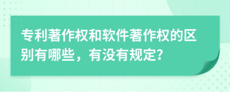 專利著作權(quán)和軟件著作權(quán)的區(qū)別有哪些，有沒有規(guī)定？