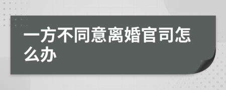 一方不同意離婚官司怎么辦