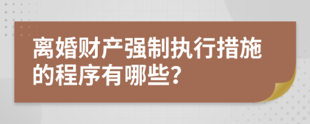 離婚財(cái)產(chǎn)強(qiáng)制執(zhí)行措施的程序有哪些？