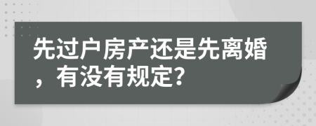 先過戶房產(chǎn)還是先離婚，有沒有規(guī)定？