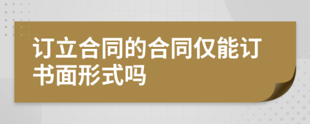 訂立合同的合同僅能訂書面形式嗎