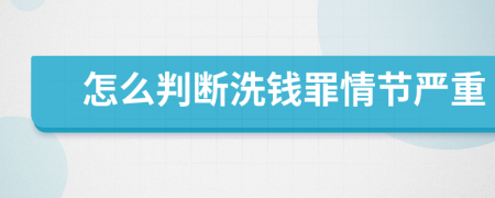 怎么判斷洗錢罪情節(jié)嚴重