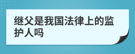 繼父是我國法律上的監(jiān)護人嗎