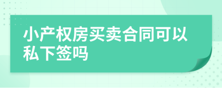 小產(chǎn)權(quán)房買賣合同可以私下簽嗎