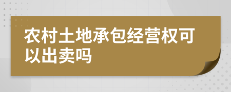 農(nóng)村土地承包經(jīng)營權可以出賣嗎