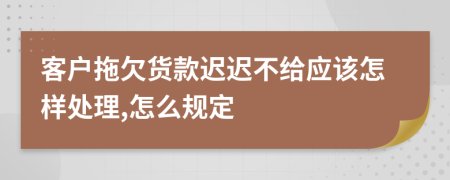 客戶拖欠貨款遲遲不給應(yīng)該怎樣處理,怎么規(guī)定
