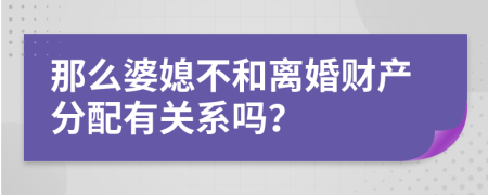 那么婆媳不和離婚財產(chǎn)分配有關(guān)系嗎？