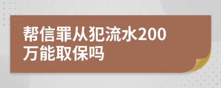 幫信罪從犯流水200萬(wàn)能取保嗎