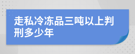 走私冷凍品三噸以上判刑多少年