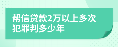 幫信貸款2萬(wàn)以上多次犯罪判多少年