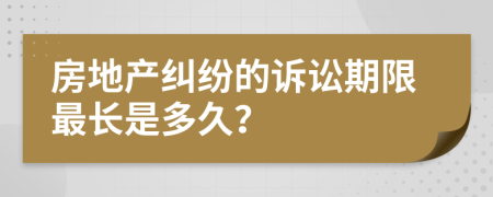 房地產糾紛的訴訟期限最長是多久？