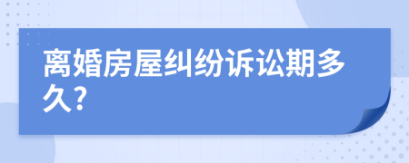 離婚房屋糾紛訴訟期多久?