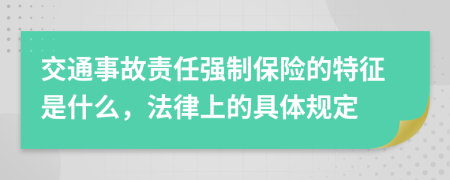 交通事故責(zé)任強(qiáng)制保險的特征是什么，法律上的具體規(guī)定
