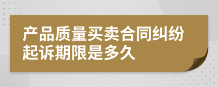 產(chǎn)品質(zhì)量買賣合同糾紛起訴期限是多久