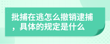 批捕在逃怎么撤銷逮捕，具體的規(guī)定是什么