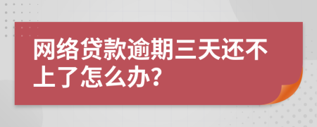 網(wǎng)絡(luò)貸款逾期三天還不上了怎么辦？