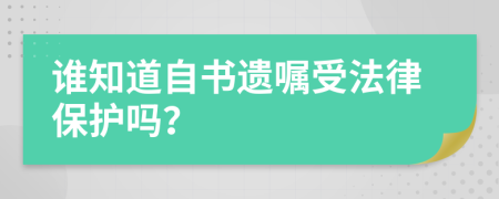 誰(shuí)知道自書遺囑受法律保護(hù)嗎?
