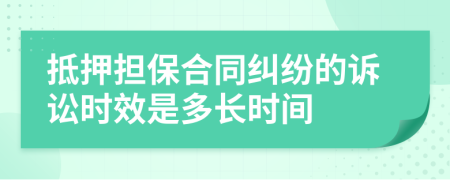 抵押擔保合同糾紛的訴訟時效是多長時間